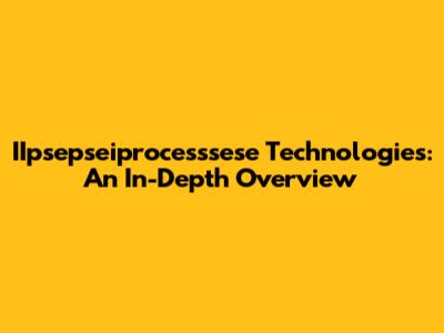 IIpsepseiprocesssese Technologies: An In-Depth Overview