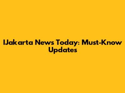 IJakarta News Today: Must-Know Updates