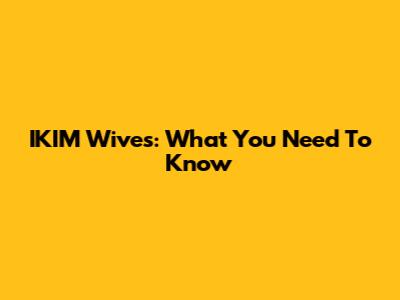 IKIM Wives: What You Need To Know