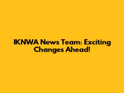 IKNWA News Team: Exciting Changes Ahead!
