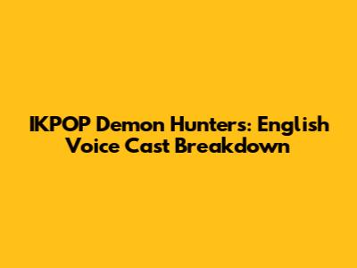 IKPOP Demon Hunters: English Voice Cast Breakdown