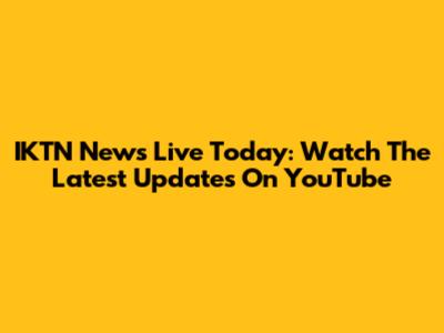 IKTN News Live Today: Watch The Latest Updates On YouTube