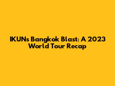 IKUN's Bangkok Blast: A 2023 World Tour Recap