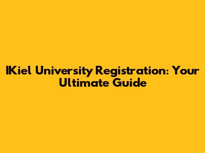IKiel University Registration: Your Ultimate Guide