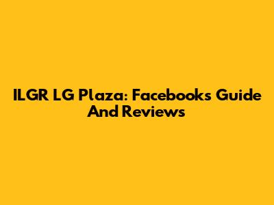 ILGR LG Plaza: Facebook's Guide And Reviews