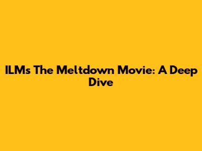 ILM's 'The Meltdown' Movie: A Deep Dive