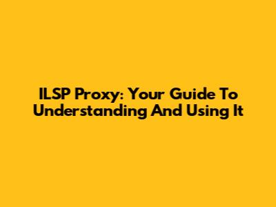 ILSP Proxy: Your Guide To Understanding And Using It