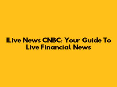 ILive News CNBC: Your Guide To Live Financial News