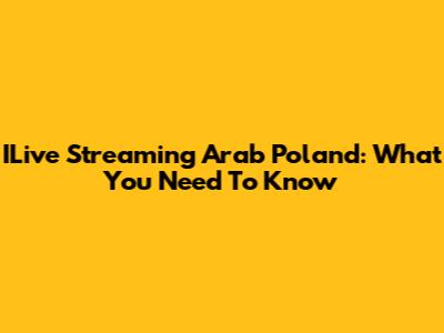 ILive Streaming Arab Poland: What You Need To Know