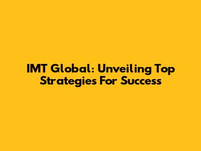 IMT Global: Unveiling Top Strategies For Success