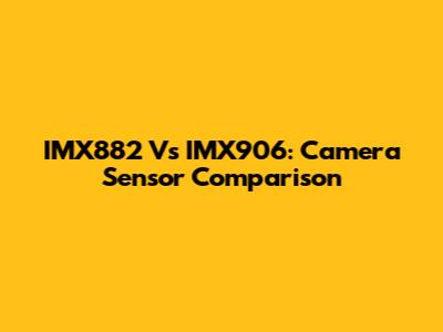 IMX882 Vs IMX906: Camera Sensor Comparison