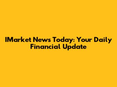 IMarket News Today: Your Daily Financial Update