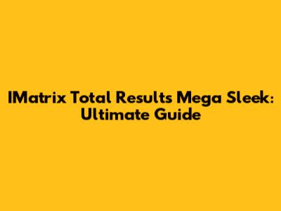IMatrix Total Results Mega Sleek: Ultimate Guide