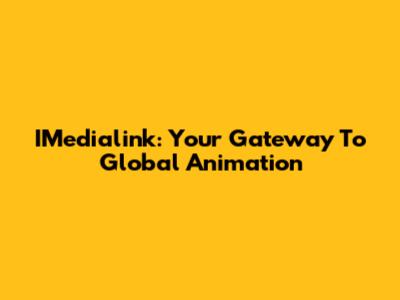 IMedialink: Your Gateway To Global Animation