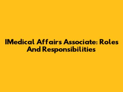 IMedical Affairs Associate: Roles And Responsibilities