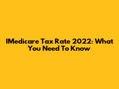 IMedicare Tax Rate 2022: What You Need To Know