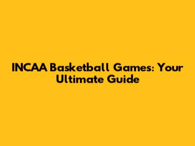 INCAA Basketball Games: Your Ultimate Guide