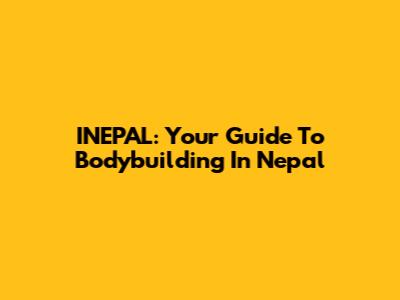 INEPAL: Your Guide To Bodybuilding In Nepal