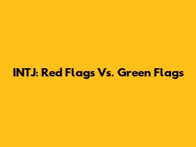 INTJ: Red Flags Vs. Green Flags