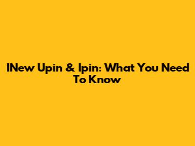 INew Upin & Ipin: What You Need To Know
