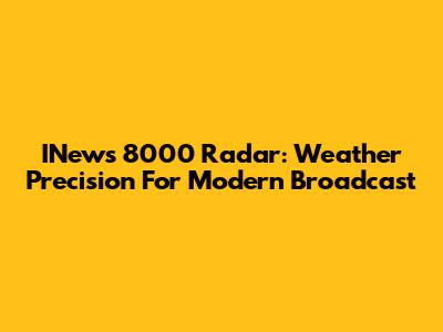 INews 8000 Radar: Weather Precision For Modern Broadcast