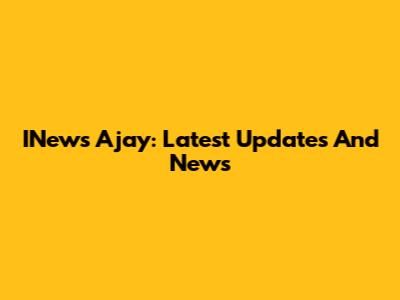 INews Ajay: Latest Updates And News