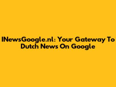 INewsGoogle.nl: Your Gateway To Dutch News On Google