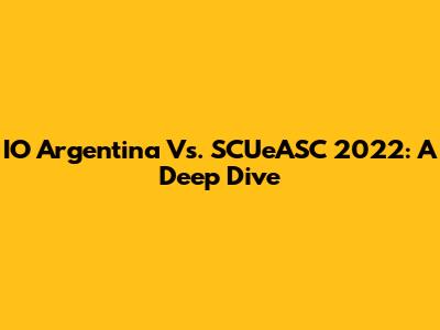 IO Argentina Vs. SCUeASC 2022: A Deep Dive