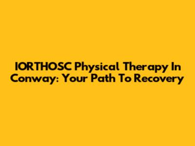 IORTHOSC Physical Therapy In Conway: Your Path To Recovery