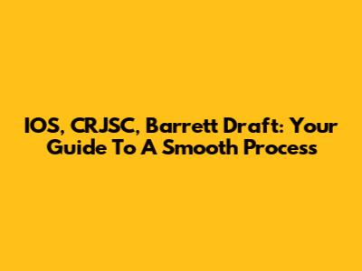 IOS, CRJSC, Barrett Draft: Your Guide To A Smooth Process