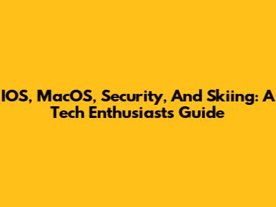 IOS, MacOS, Security, And Skiing: A Tech Enthusiast's Guide