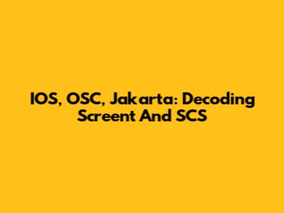 IOS, OSC, Jakarta: Decoding Screent And SCS