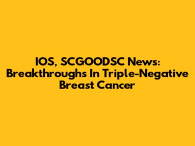 IOS, SCGOODSC News: Breakthroughs In Triple-Negative Breast Cancer