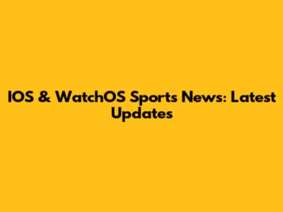 IOS & WatchOS Sports News: Latest Updates
