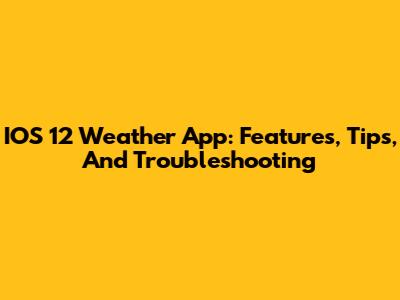 IOS 12 Weather App: Features, Tips, And Troubleshooting