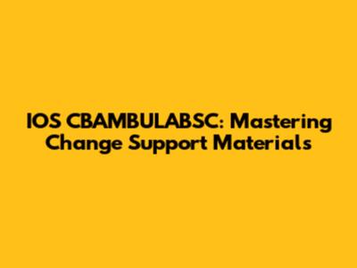 IOS CBAMBULABSC: Mastering Change Support Materials