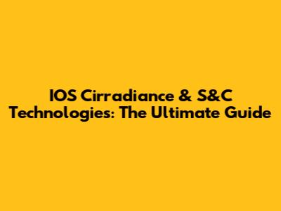 IOS Cirradiance & S&C Technologies: The Ultimate Guide