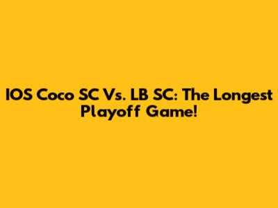 IOS Coco SC Vs. LB SC: The Longest Playoff Game!