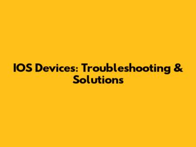 IOS Devices: Troubleshooting & Solutions