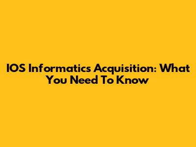 IOS Informatics Acquisition: What You Need To Know