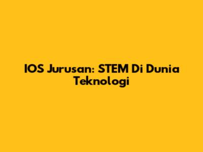 IOS Jurusan: STEM Di Dunia Teknologi