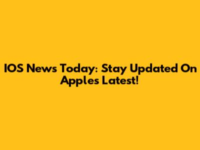IOS News Today: Stay Updated On Apple's Latest!