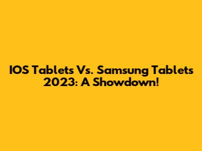 IOS Tablets Vs. Samsung Tablets 2023: A Showdown!