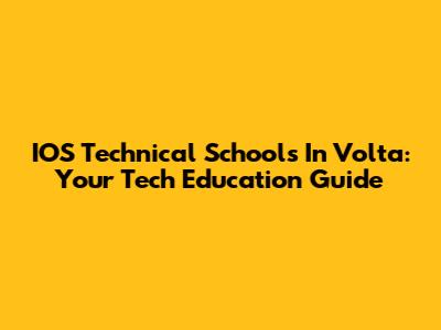 IOS Technical Schools In Volta: Your Tech Education Guide
