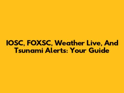 IOSC, FOXSC, Weather Live, And Tsunami Alerts: Your Guide