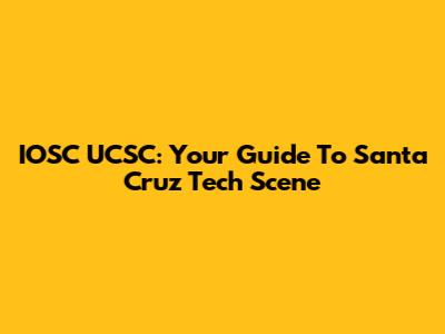 IOSC UCSC: Your Guide To Santa Cruz Tech Scene