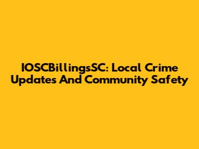 IOSCBillingsSC: Local Crime Updates And Community Safety