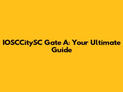 IOSCCitySC Gate A: Your Ultimate Guide