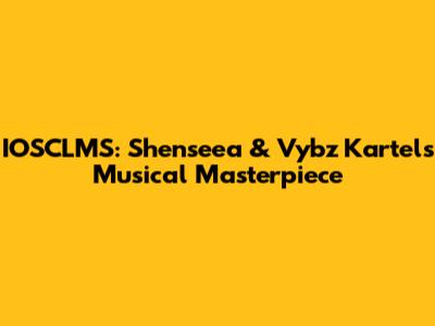 IOSCLMS: Shenseea & Vybz Kartel's Musical Masterpiece
