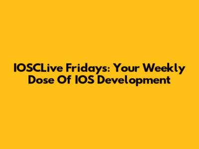 IOSCLive Fridays: Your Weekly Dose Of IOS Development